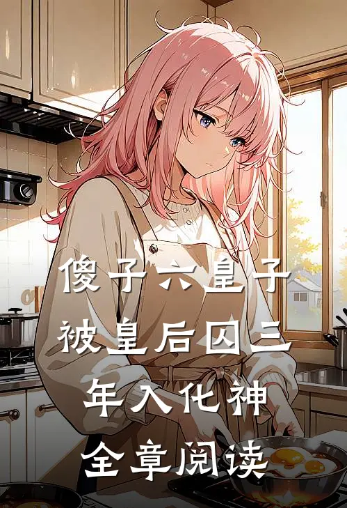 傻子六皇子，被皇后囚三年入化神全章阅读