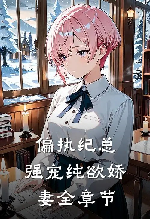 偏执纪总，强宠纯欲娇妻全章节