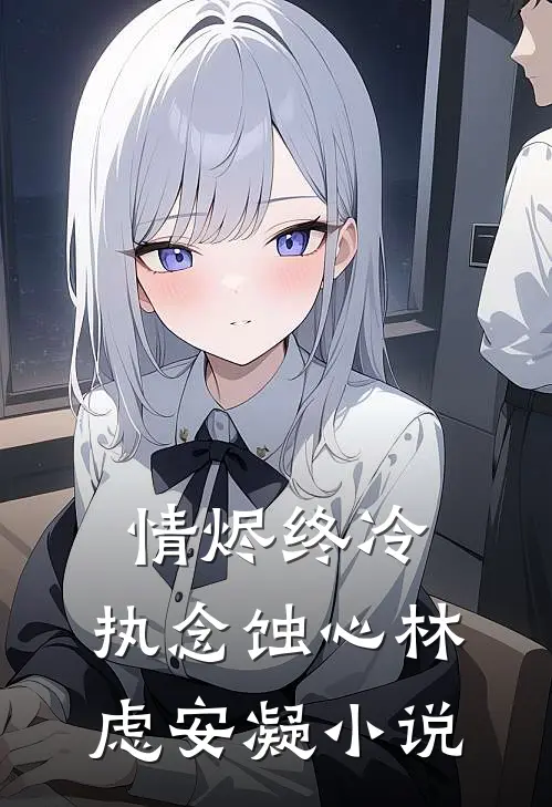 情烬终冷，执念蚀心林虑安凝小说