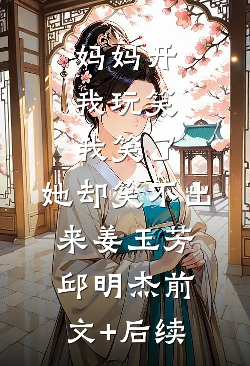 妈妈开我玩笑，我笑了，她却笑不出来姜玉芳邱明杰前文+后续