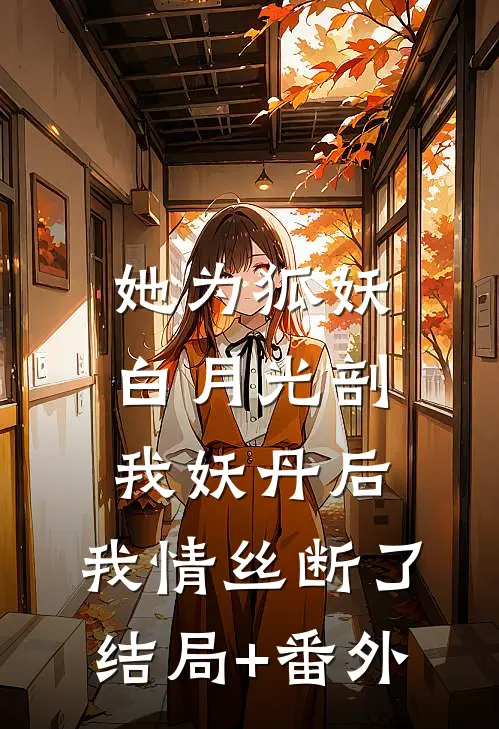 她为狐妖白月光剖我妖丹后，我情丝断了结局+番外