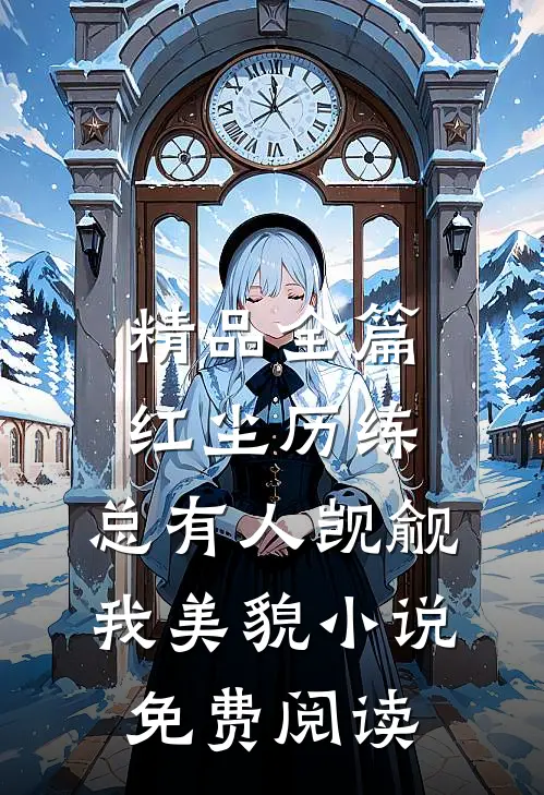 精品全篇红尘历练:总有人觊觎我美貌小说免费阅读