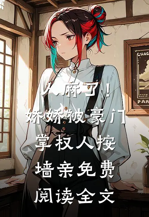 人麻了！娇娇被豪门掌权人按墙亲免费阅读全文