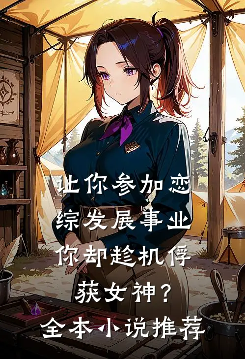 让你参加恋综发展事业，你却趁机俘获女神？全本小说推荐