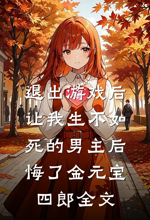 退出游戏后，让我生不如死的男主后悔了金元宝四郎全文