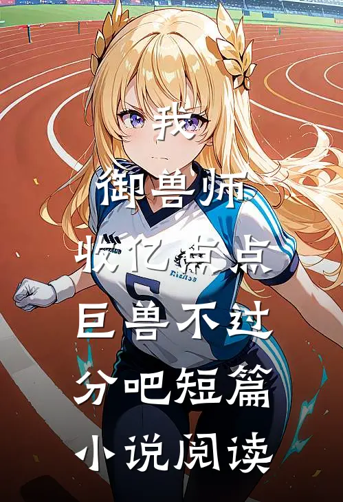我，御兽师，收亿点点巨兽不过分吧短篇小说阅读