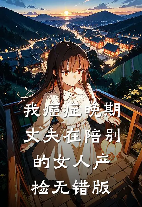 我癌症晚期，丈夫在陪别的女人产检无错版