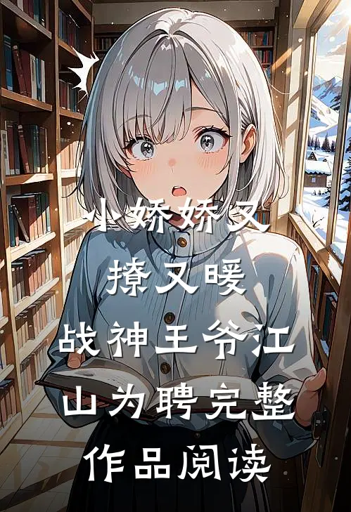 小娇娇又撩又暖，战神王爷江山为聘完整作品阅读