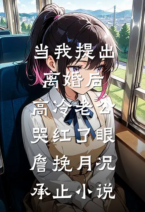 当我提出离婚后，高冷老公哭红了眼詹挽月况承止小说