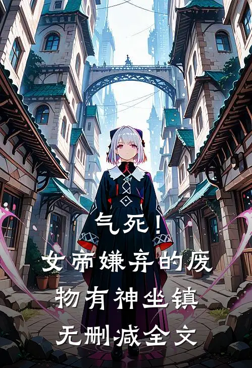 气死！女帝嫌弃的废物有神坐镇无删减全文
