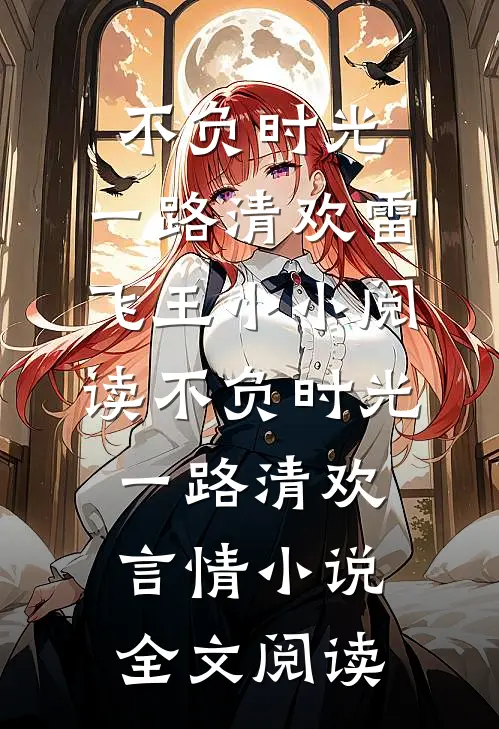 不负时光，一路清欢雷飞王小小阅读_不负时光，一路清欢言情小说全文阅读