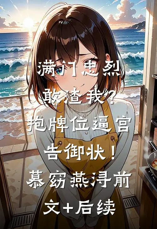 满门忠烈敢渣我？抱牌位逼宫告御状！慕窈燕浔前文+后续