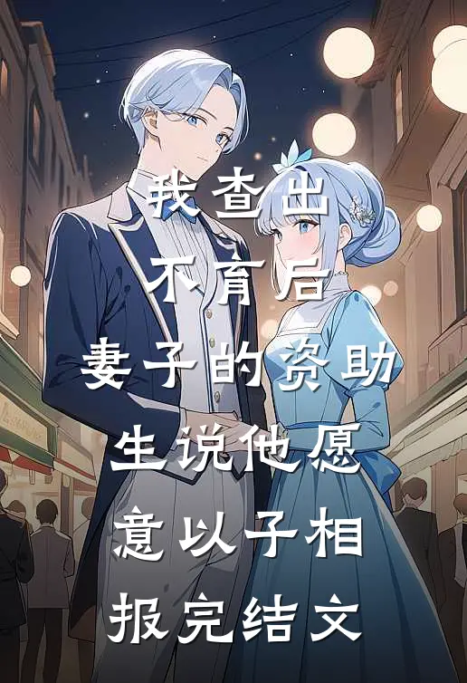 我查出不育后，妻子的资助生说他愿意以子相报完结文