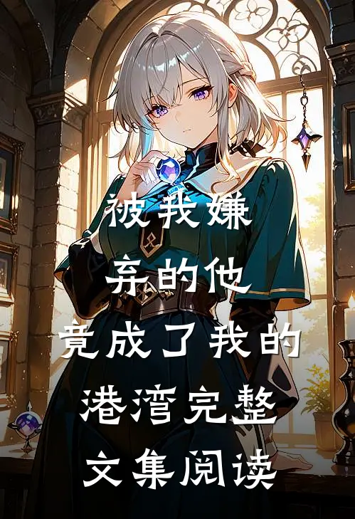 被我嫌弃的他，竟成了我的港湾完整文集阅读