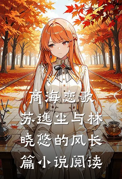 商海恋歌：苏逸尘与林晓悠的风长篇小说阅读