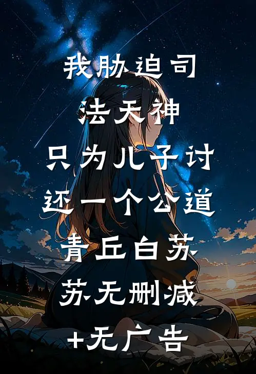 我胁迫司法天神，只为儿子讨还一个公道青丘白苏苏无删减+无广告