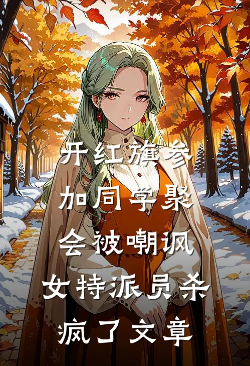 开红旗参加同学聚会被嘲讽，女特派员杀疯了文章