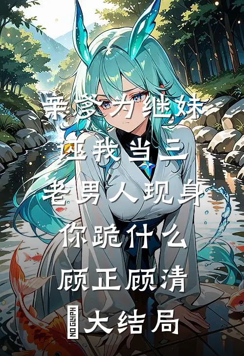 亲爹为继妹诬我当三，老男人现身你跪什么顾正顾清玥大结局