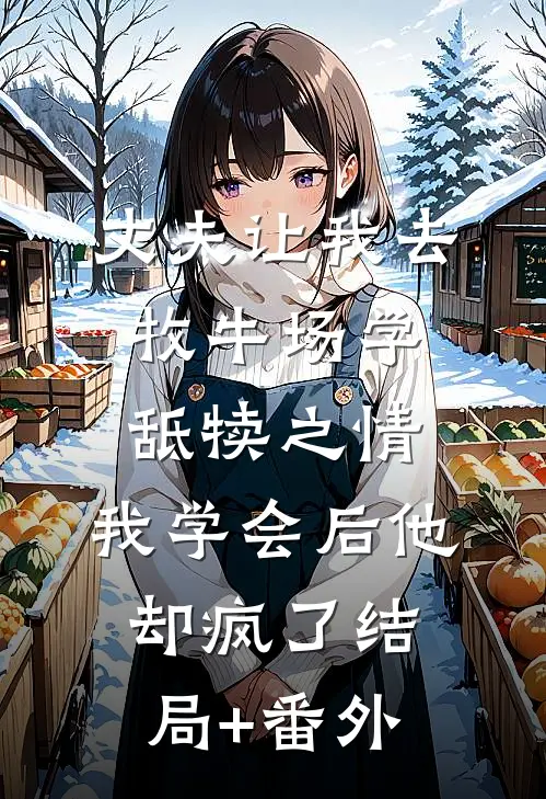 丈夫让我去牧牛场学舐犊之情，我学会后他却疯了结局+番外