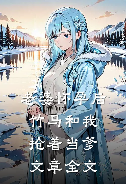 老婆怀孕后，竹马和我抢着当爹文章全文