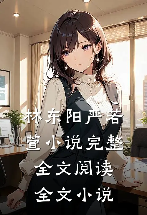 林东阳严若萱小说完整全文阅读全文小说