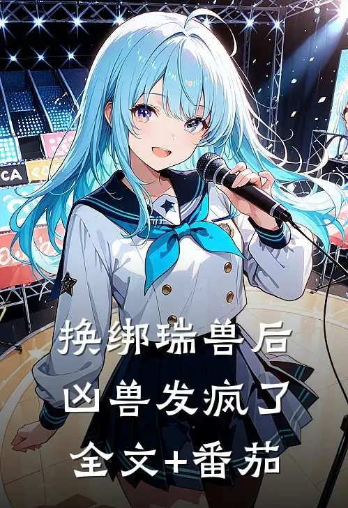 换绑瑞兽后，凶兽发疯了全文+番茄