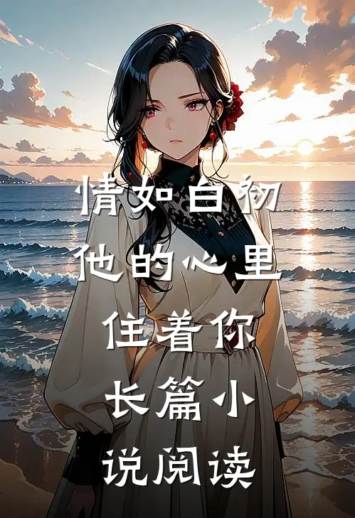 情如白初他的心里住着你，长篇小说阅读