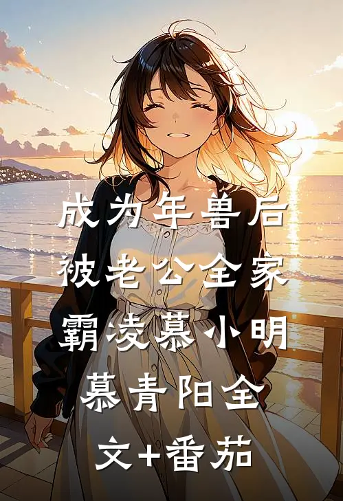 成为年兽后，被老公全家霸凌慕小明慕青阳全文+番茄