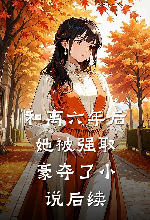 和离六年后，她被强取豪夺了小说后续