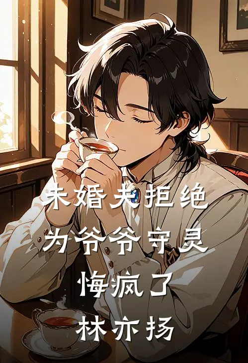 未婚夫拒绝为爷爷守灵，悔疯了林亦扬