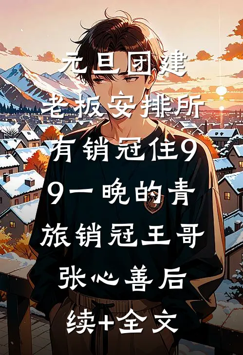 元旦团建，老板安排所有销冠住9.9一晚的青旅销冠王哥张心善后续+全文