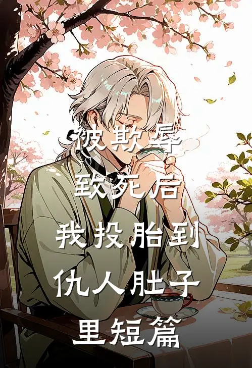 被欺辱致死后，我投胎到仇人肚子里短篇