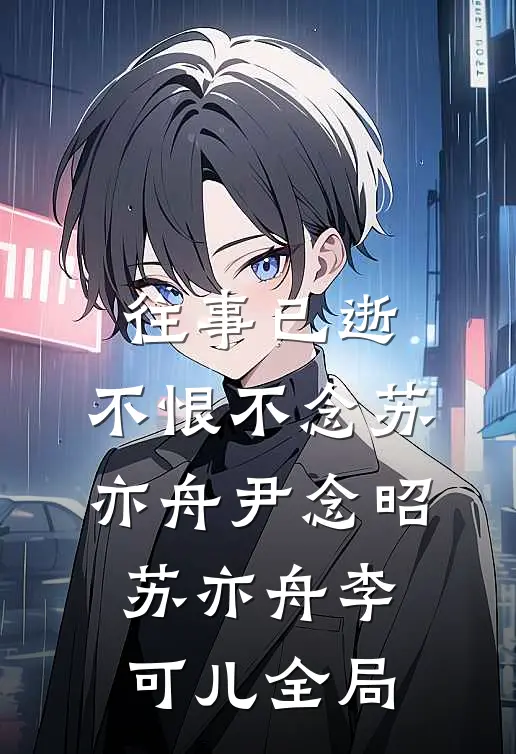 往事已逝，不恨不念苏亦舟尹念昭苏亦舟李可儿全局