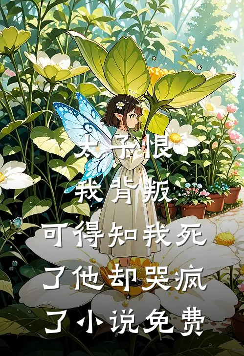 太子恨我背叛，可得知我死了他却哭疯了小说免费
