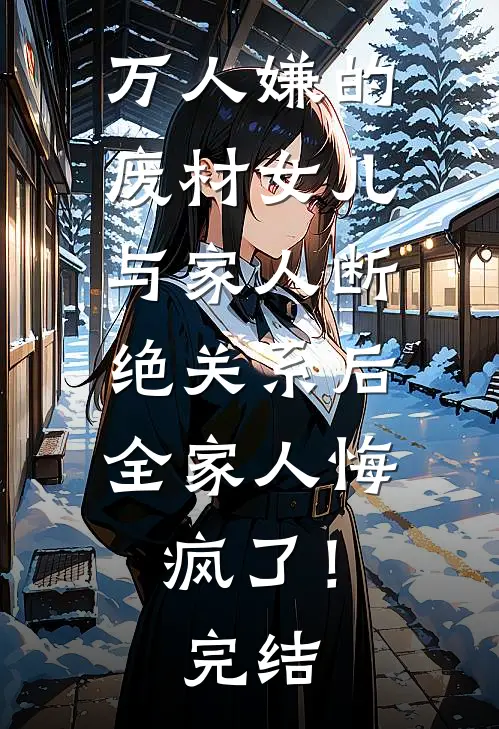 万人嫌的废材女儿与家人断绝关系后，全家人悔疯了！完结
