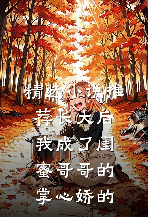 精选小说推荐长大后,我成了闺蜜哥哥的掌心娇的