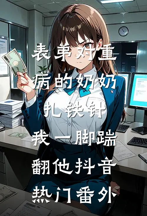 表弟对重病的奶奶扎铁针，我一脚踹翻他抖音热门 番外