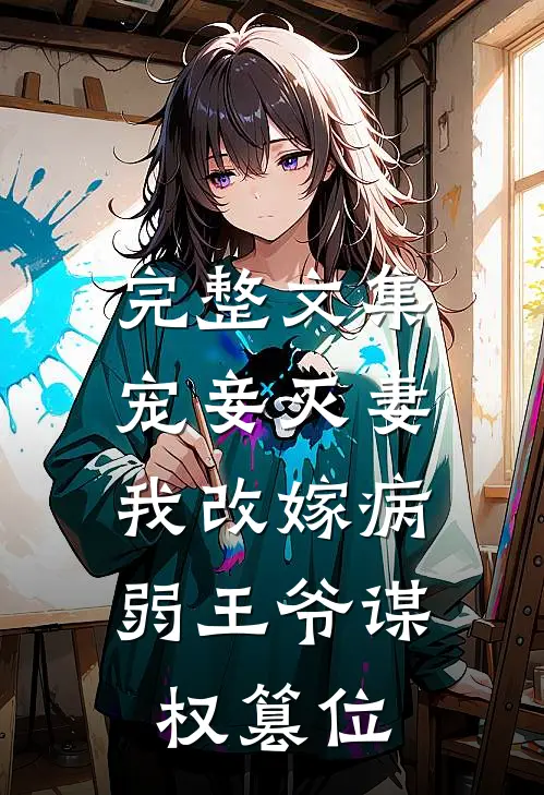完整文集宠妾灭妻，我改嫁病弱王爷谋权篡位