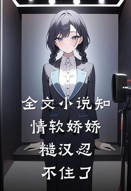 全文小说知情软娇娇，糙汉忍不住了