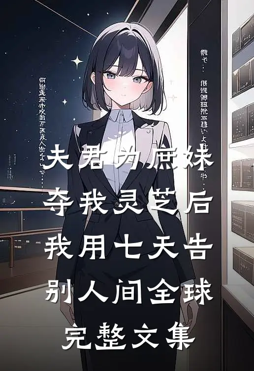 夫君为庶妹夺我灵芝后，我用七天告别人间全球完整文集