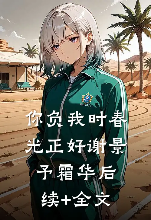 你负我时春光正好谢景予霜华后续+全文
