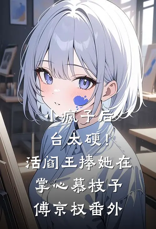 小疯子后台太硬！活阎王捧她在掌心慕枝予傅京权番外