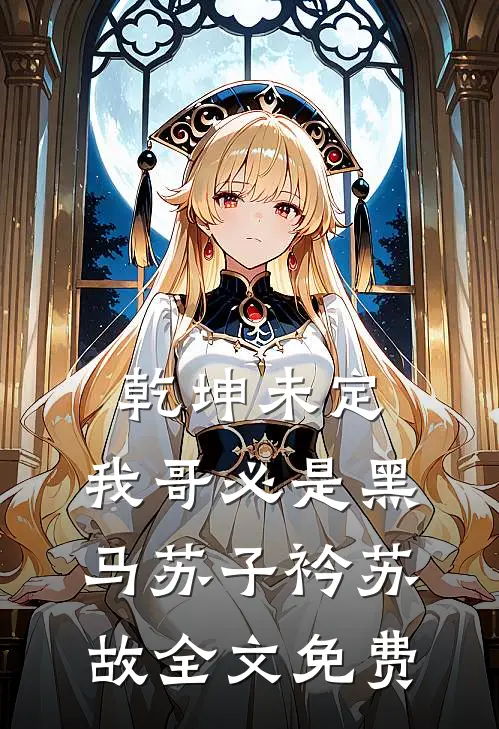 乾坤未定，我哥必是黑马苏子衿苏故全文免费