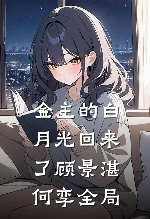 金主的白月光回来了顾景湛何孪全局