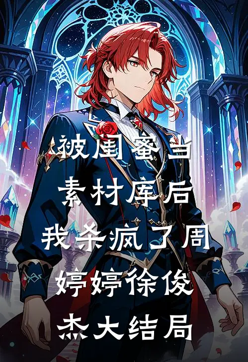 被闺蜜当素材库后，我杀疯了周婷婷徐俊杰大结局