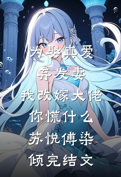 为娶真爱弃发妻，我改嫁大佬你慌什么苏悦傅染倾完结文