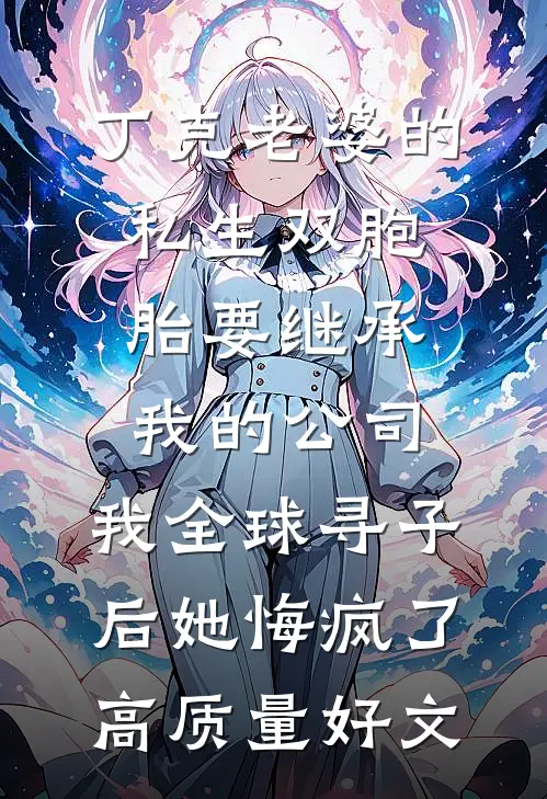 丁克老婆的私生双胞胎要继承我的公司，我全球寻子后她悔疯了高质量好文