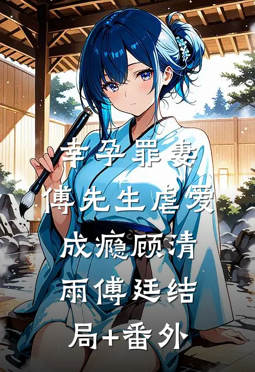 幸孕罪妻：傅先生虐爱成瘾顾清雨傅廷结局+番外