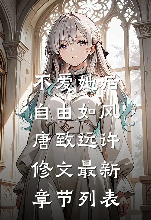 不爱她后，自由如风唐致远许修文最新章节列表