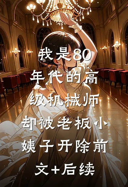 我是80年代的高级机械师，却被老板小姨子开除前文+后续
